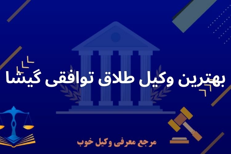 بهترین وکیل طلاق توافقی گیشا